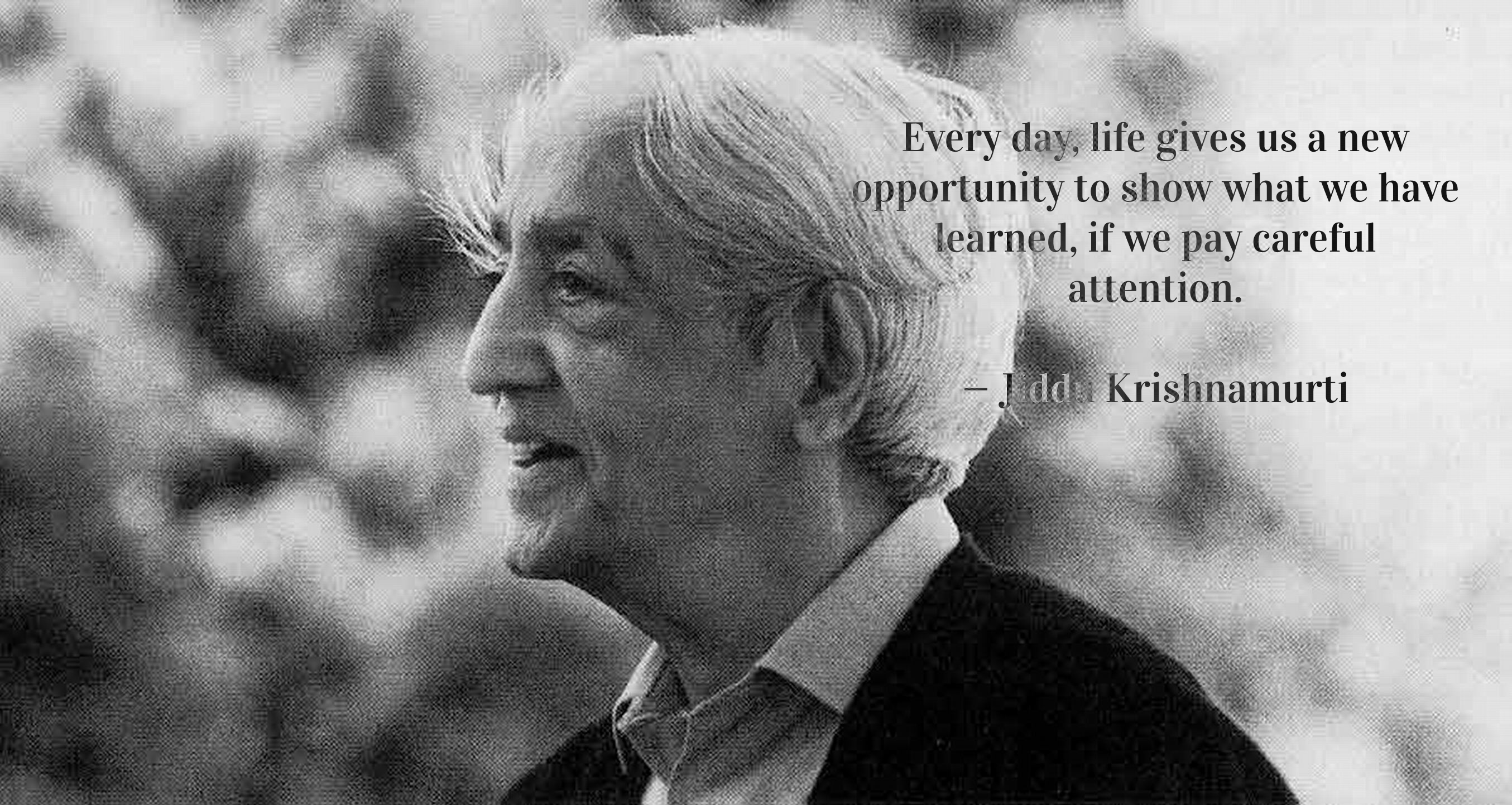 alt text for an image of Jiddu Krishnamurti and quote "Every day, life gives us a new opportunity to show what we have learned, if we pay careful attention"